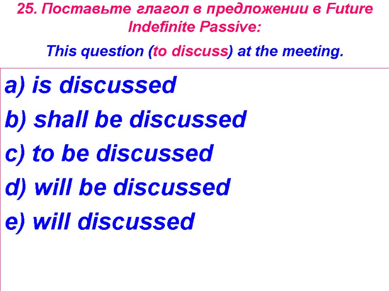 25. Поставьте глагол в предложении в Future Indefinite Passive:  This question (to discuss)